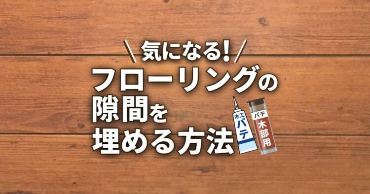 フローリングの隙間はどうして広がるの?気になる隙間を埋める方法