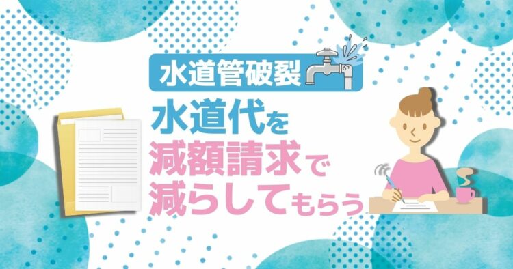 水道管破裂で水道料金は上がる？申請すれば減額の可能性があります！