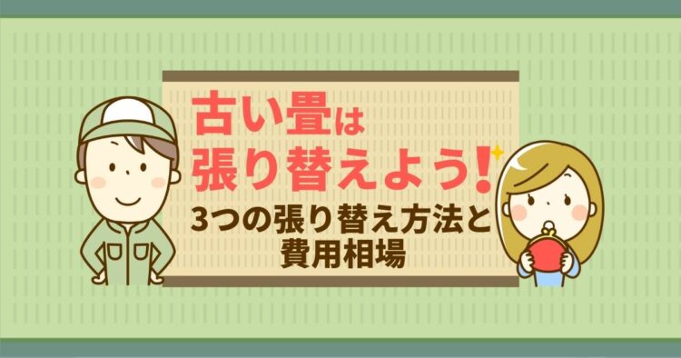 畳の寿命は使用環境で変わる!古い畳の張り替え時期と費用相場を解説