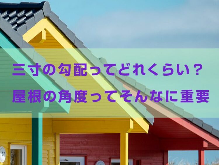 三寸の勾配ってどれくらい?屋根の角度ってそんなに重要なのか。