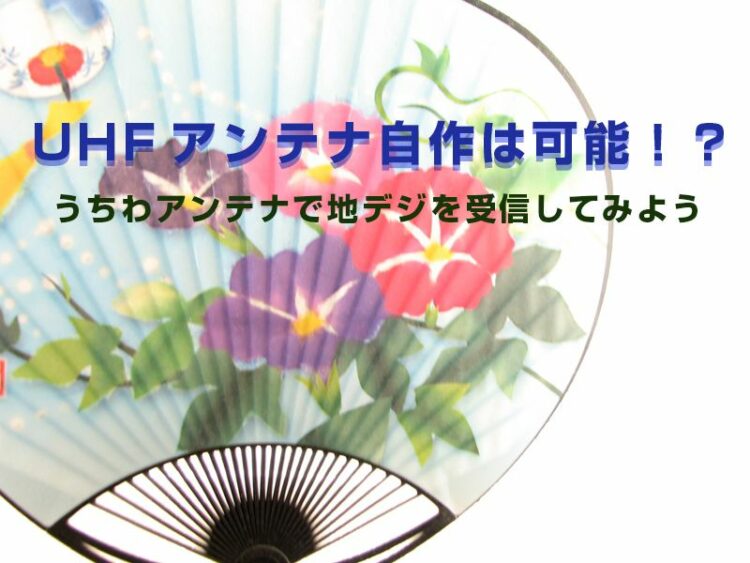 UHFアンテナ自作は可能!?うちわアンテナで地デジを受信してみよう