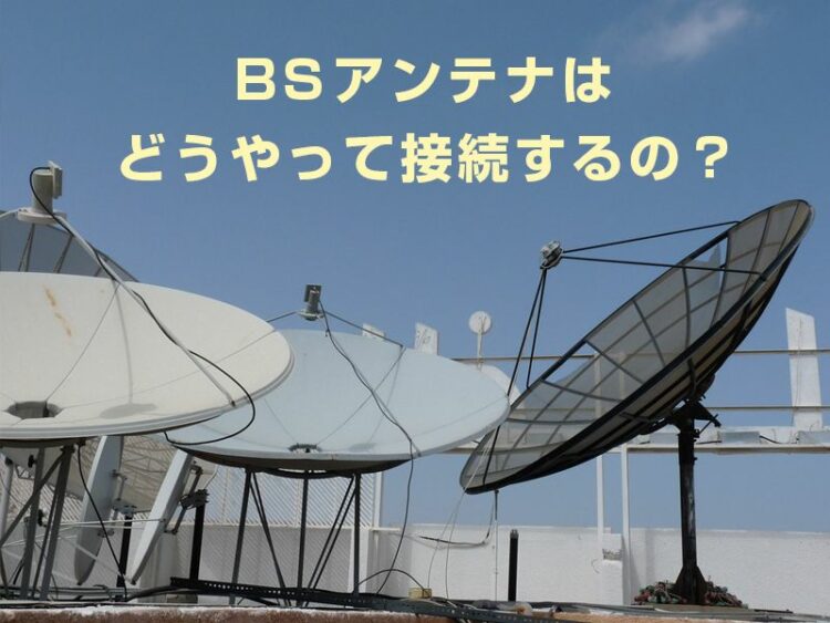BSアンテナはどうやって接続するの?BSアンテナの接続方法を解説
