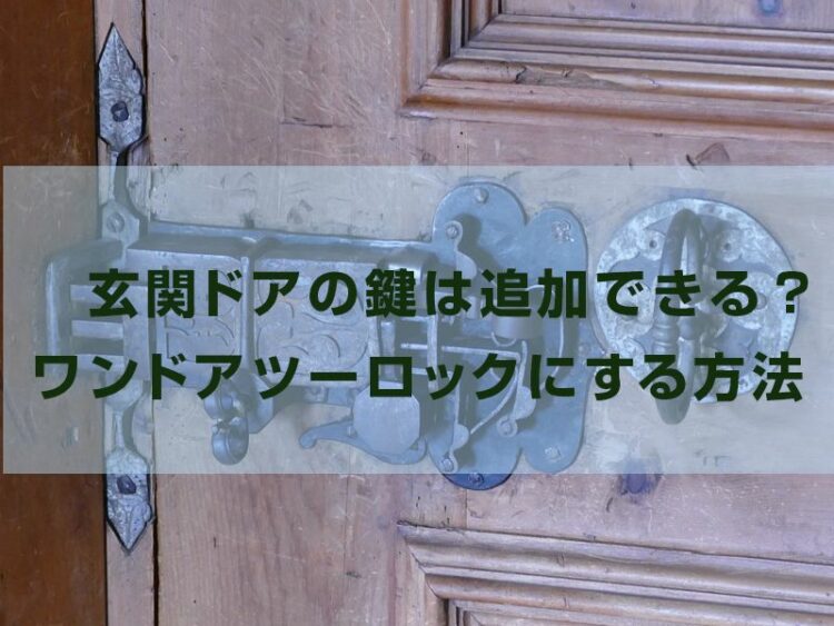 玄関ドアの鍵は追加できる?手軽にワンドアツーロックにする方法