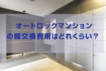 オートロックのマンションは、鍵の交換できる?費用はいくら?