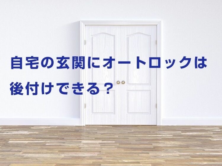 自宅の玄関にオートロックは後付けできる？オススメのスマートロック
