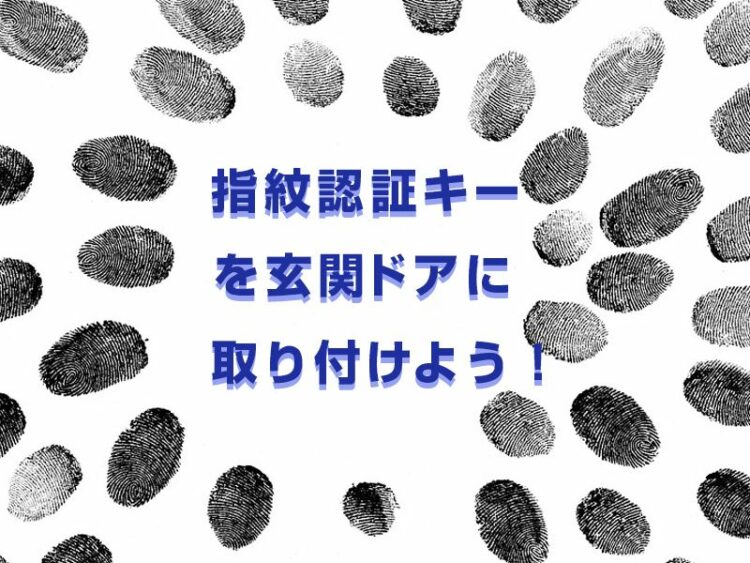 指紋認証キーを玄関ドアに取り付けよう！そのメリットや注意点を解説！