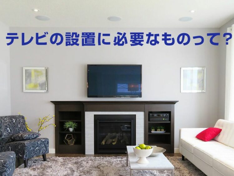テレビの設置に必要なものって何?環境や設置方法を紹介します!