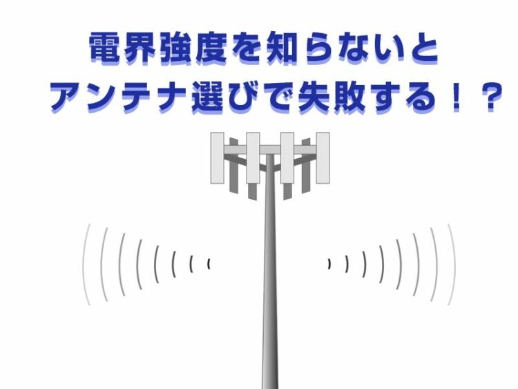 電界強度を知らないとアンテナ選びで失敗する!?電界強度の調べ方!