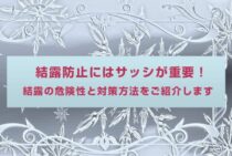 結露防止にはサッシが重要！結露の危険性と対策方法をご紹介します