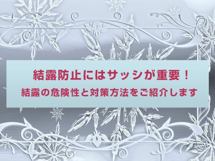 結露防止にはサッシが重要！結露の危険性と対策方法をご紹介します