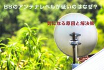BSのアンテナレベルが低いのはなぜ？！気になる原因と解決策