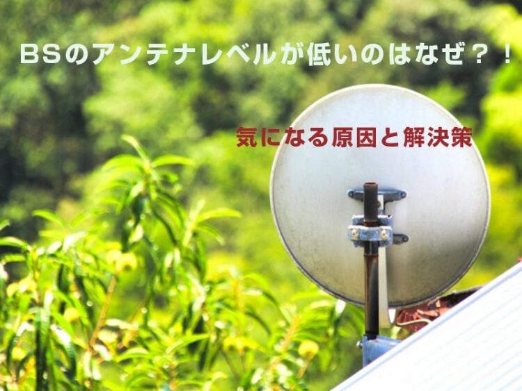 BSのアンテナレベルが低いのはなぜ？！気になる原因と解決策