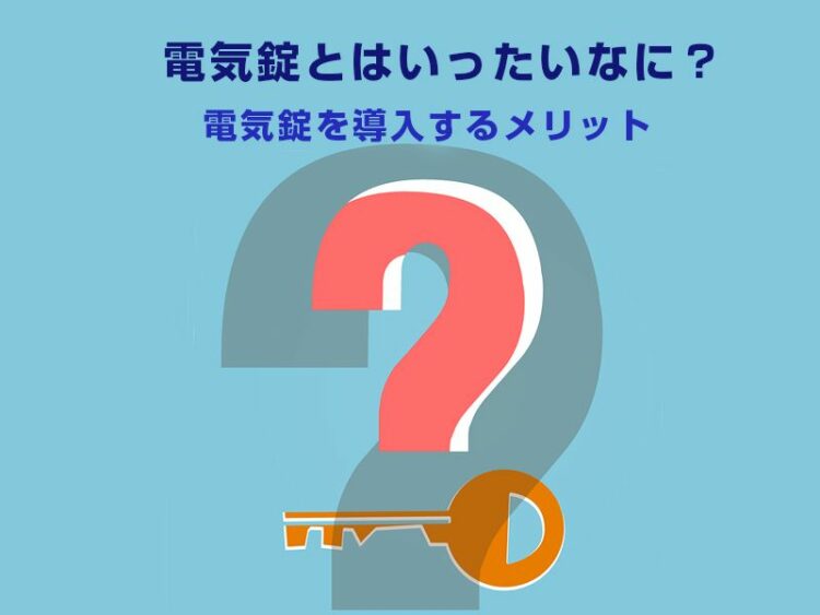 電気錠とはいったいなに？電気錠を導入するメリットを徹底解説！