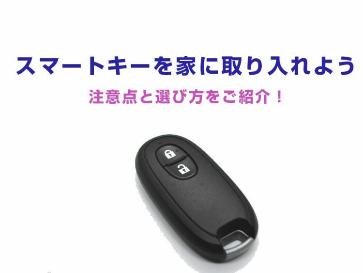 スマートキーを家に取り入れてみよう！注意点と選び方をご紹介！