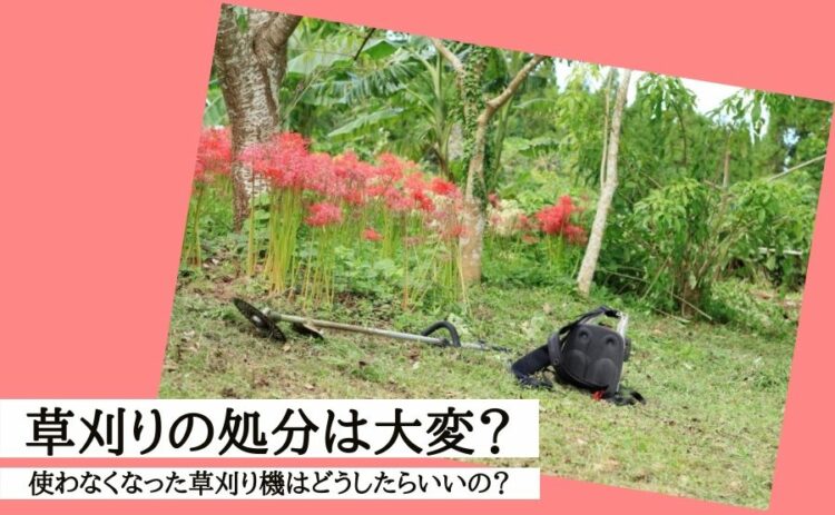 草刈りの処分は大変?使わなくなった草刈り機はどうしたらいいの?