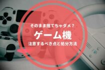 ゲーム機はそのまま捨てちゃダメ？注意するべき点と処分方法を知ろう