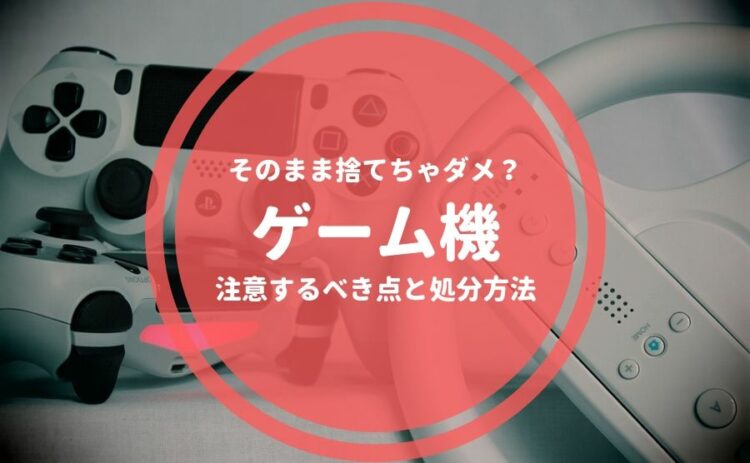 ゲーム機はそのまま捨てちゃダメ?注意するべき点と処分方法を知ろう