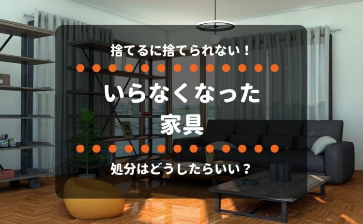 捨てるに捨てられない！いらなくなった家具の処分はどうしたらいい？