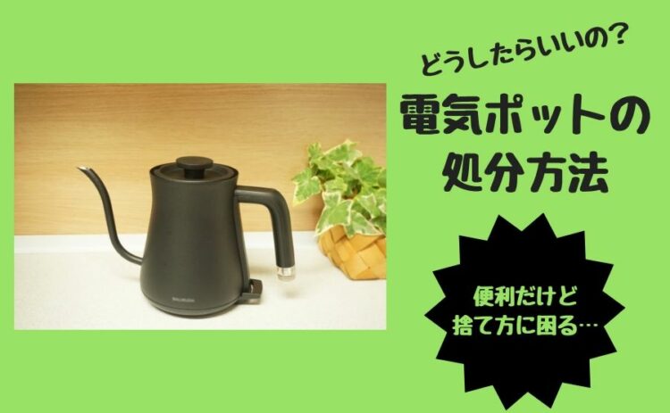 便利だけど捨て方に困る…電気ポットの処分方法はどうしたらいいの？