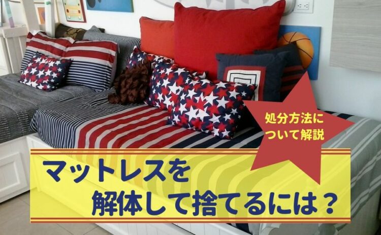 マットレスを解体して捨てるには?いろいろな処分方法についても解説