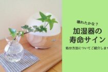 壊れたかな？加湿器の寿命サインや処分方法についてご紹介します