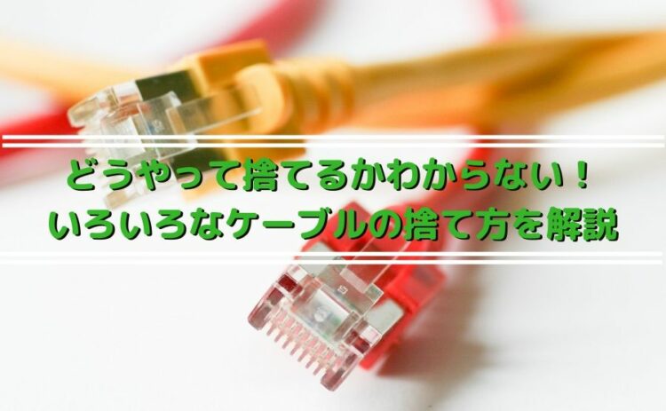 どうやって捨てるかわからない!いろいろなケーブルの捨て方を解説