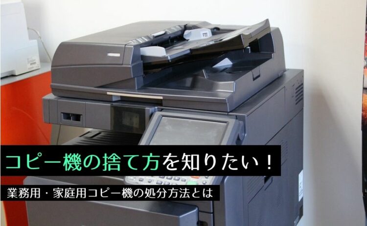 コピー機の捨て方を知りたい!業務用・家庭用コピー機の処分方法とは