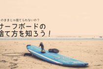 そのままじゃ捨てられないの？正しいサーフボードの捨て方を知ろう！