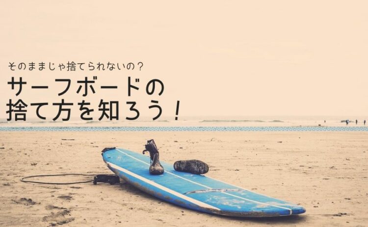 そのままじゃ捨てられないの?正しいサーフボードの捨て方を知ろう!