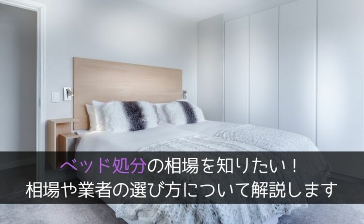 ベッド処分の相場を知りたい!相場や業者の選び方について解説します
