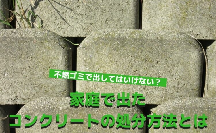 不燃ゴミで出してはいけない?家庭で出たコンクリートの処分方法とは