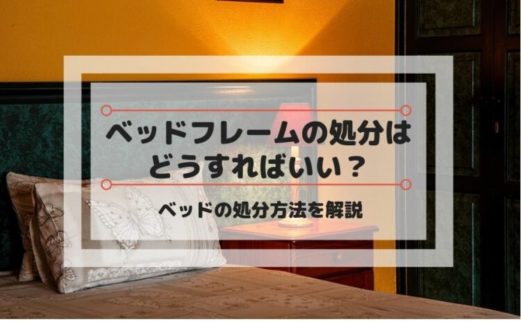 ベッドフレームの処分はどうすればいい?ベッドの処分方法を解説