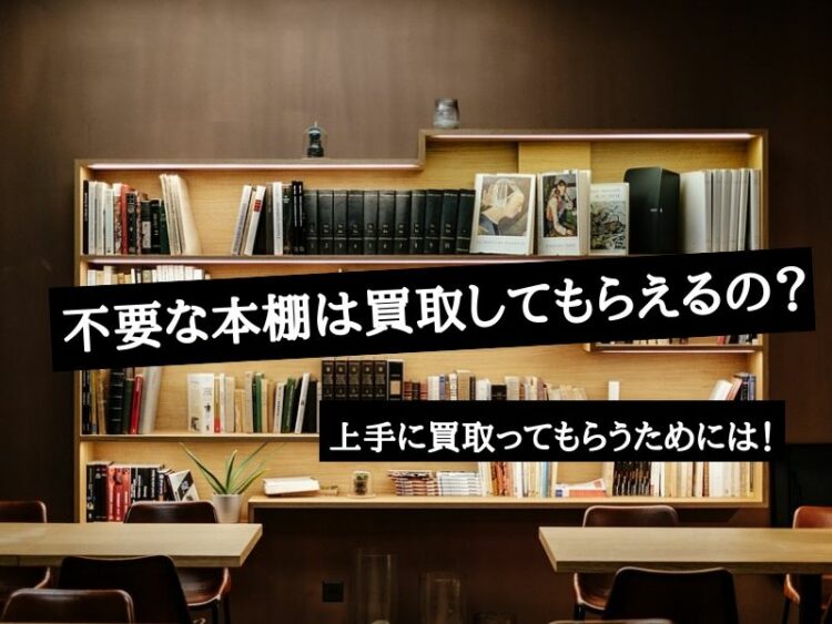 不要な本棚は買取してもらえるの?上手に買取ってもらうためには!