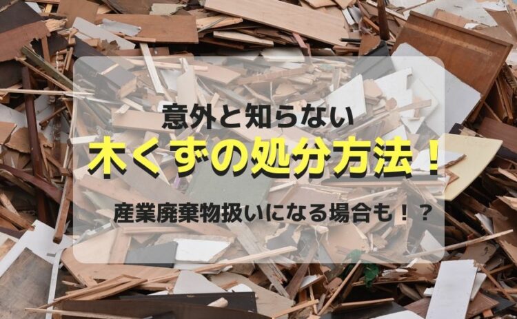 意外と知らない木くずの処分方法!産業廃棄物扱いになる場合も!?
