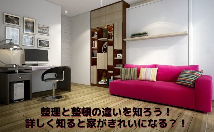 整理と整頓の違いを知ろう!詳しく知ると家がきれいになる?!