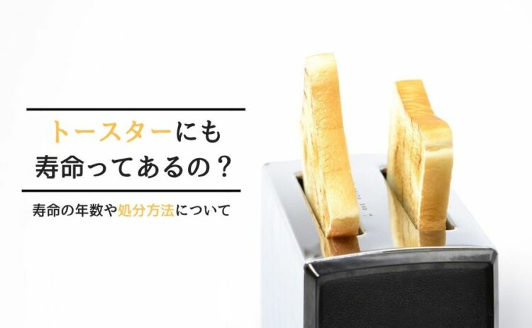 トースターにも寿命ってあるの?寿命の年数や処分方法について
