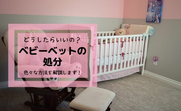 ベビーベットの処分はどうしたらいいの?色々な方法を解説します!