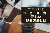 コーヒーメーカーの捨て方は知らないことが多い。正しい処分方法とは