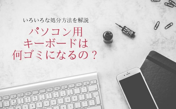 パソコン用キーボードは何ゴミになるの?いろいろな処分方法を解説