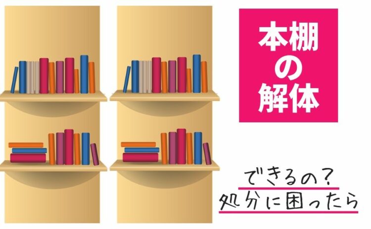 本棚の解体はできるの?処分に困ったらどうしたらいいのか