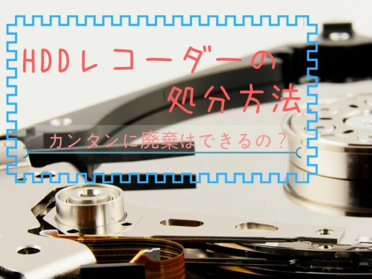 おすすめ!HDDレコーダーの処分方法とは?カンタンに廃棄はできるの?