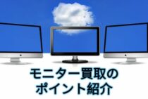 いらなくなったモニターを買取りしてほしい！買取のポイントなど紹介