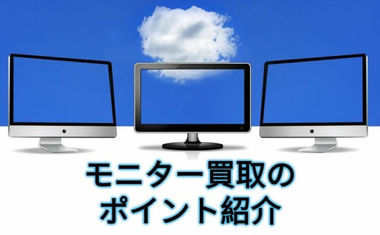 いらなくなったモニターを買取りしてほしい!買取のポイントなど紹介
