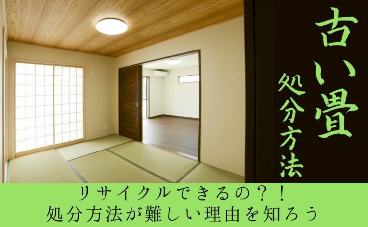 古い畳はリサイクルできるの？！処分方法が難しい理由を知ろう
