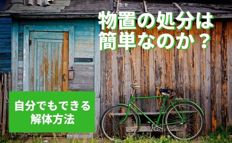 物置の処分は簡単なのか?自分でもできる解体方法を知ろう!