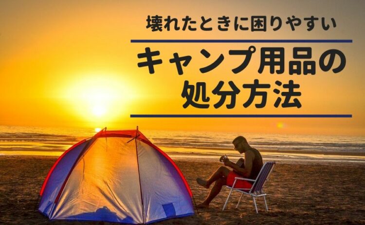 壊れたときに困りやすいキャンプ用品の処分方法を紹介します!