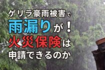 ゲリラ豪雨被害で雨漏りが！火災保険を申請することができるのか