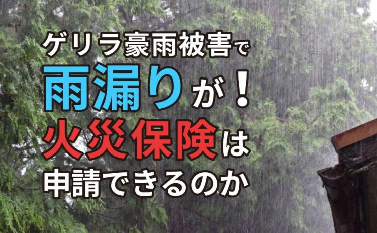 ゲリラ豪雨被害で雨漏りが！火災保険を申請することができるのか