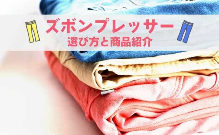 簡単にしわを伸ばせるズボンプレッサー!選び方と商品を紹介します!
