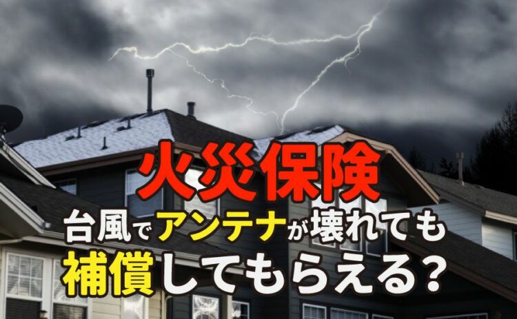 火災保険は台風でアンテナが倒れても補償してもらえるのかを解説!